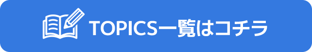 TOPICS一覧はコチラ